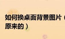 如何换桌面背景图片（电脑桌面壁纸怎么恢复原来的）
