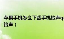 苹果手机怎么下载手机铃声qq音乐（苹果手机怎么下载手机铃声）