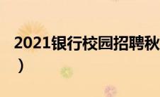2021银行校园招聘秋招（2021银行校园招聘）