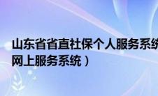 山东省省直社保个人服务系统入口（山东省直社会保险个人网上服务系统）