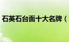 石英石台面十大名牌（石英石台面十大品牌）