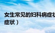 女生常见的妇科病症状（女性妇科炎症有哪些症状）