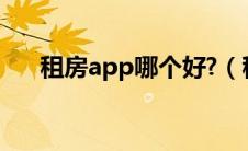 租房app哪个好?（租房app哪个靠谱）