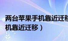 两台苹果手机靠近迁移用流量吗（两台苹果手机靠近迁移）