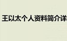 王以太个人资料简介详细（王以太个人资料）