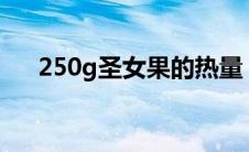 250g圣女果的热量（圣女果干的热量）