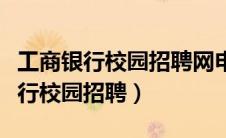 工商银行校园招聘网申结果多久出来（工商银行校园招聘）