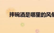 摔碗酒是哪里的风俗（摔碗酒的来历）