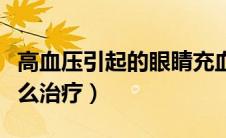高血压引起的眼睛充血怎么治疗（眼睛充血怎么治疗）