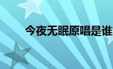 今夜无眠原唱是谁（今夜无眠原唱）