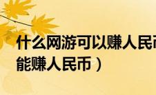 什么网游可以赚人民币?一款手游（什么网游能赚人民币）