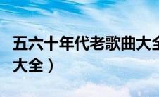 五六十年代老歌曲大全集（五六十年代老歌曲大全）