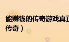 能赚钱的传奇游戏真正可以提现的（能赚钱的传奇）