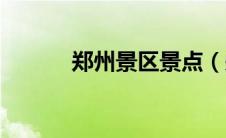 郑州景区景点（郑州景点大全）