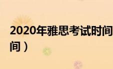 2020年雅思考试时间表（2020年雅思考试时间）