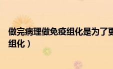 做完病理做免疫组化是为了更加确定么（病理检查后做免疫组化）