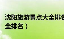沈阳旅游景点大全排名图片（沈阳旅游景点大全排名）