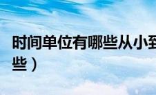时间单位有哪些从小到大排列（时间单位有哪些）