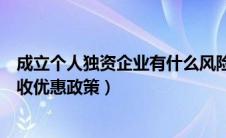 成立个人独资企业有什么风险（成立个人独资企业有什么税收优惠政策）