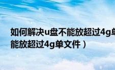 如何解决u盘不能放超过4g单文件的问题（如何解决u盘不能放超过4g单文件）