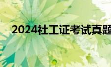 2024社工证考试真题（社工证考试真题）
