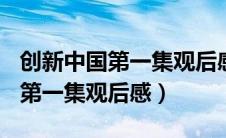 创新中国第一集观后感300字作文（创新中国第一集观后感）