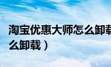 淘宝优惠大师怎么卸载不掉（淘宝优惠大师怎么卸载）