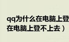 qq为什么在电脑上登录不了（为什么我的qq在电脑上登不上去）
