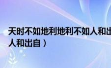 天时不如地利地利不如人和出自谁（天时不如地利地利不如人和出自）