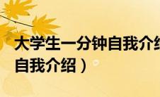 大学生一分钟自我介绍200字（大学生一分钟自我介绍）