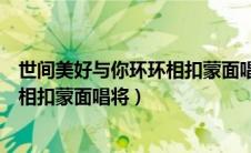世间美好与你环环相扣蒙面唱将哪一期（世间美好与你环环相扣蒙面唱将）