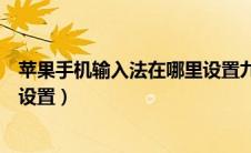 苹果手机输入法在哪里设置九宫格（苹果手机输入法在哪里设置）