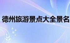 德州旅游景点大全景名（德州旅游景点大全）