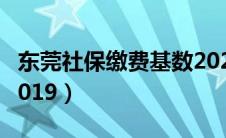 东莞社保缴费基数2024（东莞社保缴费基数2019）