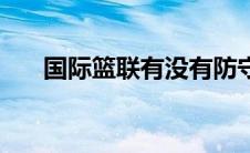 国际篮联有没有防守三秒（防守三秒）