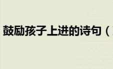 鼓励孩子上进的诗句（鼓励孩子上进的语句）