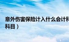 意外伤害保险计入什么会计科目（意外保险费应该计入什么科目）