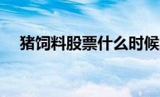 猪饲料股票什么时候涨价（猪饲料股票）