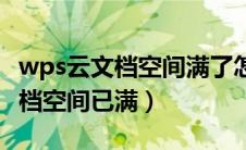 wps云文档空间满了怎么批量清除（wps云文档空间已满）