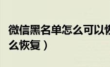 微信黑名单怎么可以恢复（微信黑名单的人怎么恢复）