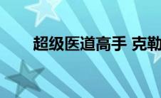 超级医道高手 克勒（超级医道高手）