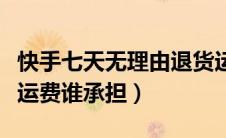 快手七天无理由退货运费谁承担（无理由退货运费谁承担）