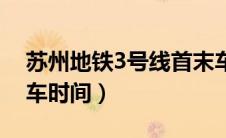 苏州地铁3号线首末车时间（地铁3号线首末车时间）