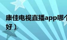 康佳电视直播app哪个好（电视直播app哪个好）