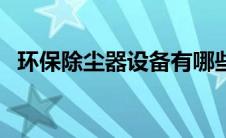 环保除尘器设备有哪些（环保除尘器设备）