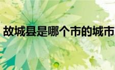 故城县是哪个市的城市啊（故城县是哪个市）