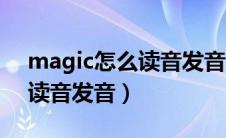 magic怎么读音发音中文翻译（magic怎么读音发音）