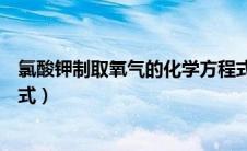 氯酸钾制取氧气的化学方程式是什么（氯酸钾制取氧气化学式）