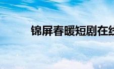 锦屏春暖短剧在线看（锦屏春暖）