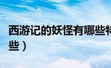 西游记的妖怪有哪些特点（西游记的妖怪有哪些）